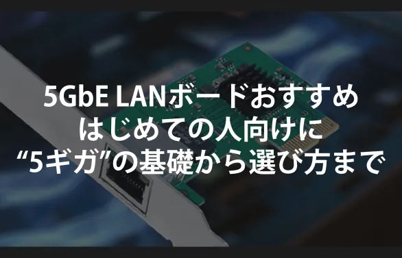 5GbE LANボードおすすめ｜はじめての人向けに“5ギガ”の基礎→必要性→失敗しない選び方まで