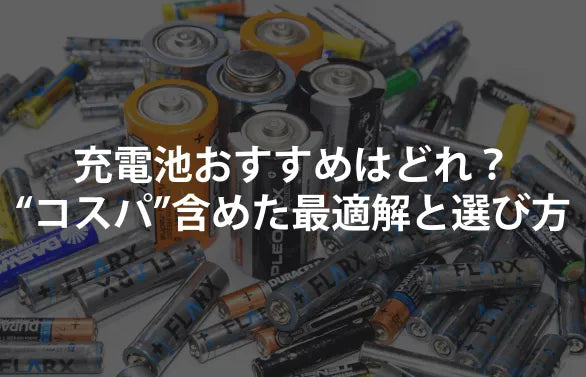 充電池おすすめはどれ？——“コスパ”まで含めた最適解と選び方