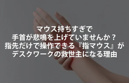 マウスの持ちすぎで手首が悲鳴を上げていませんか？——指先だけで操作できる「指マウス」が、デスクワークの現実解になる理由