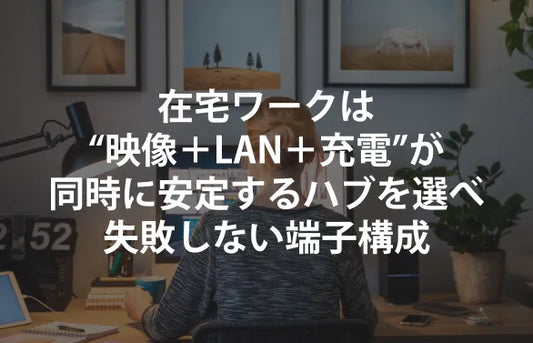 在宅ワークは“映像＋LAN＋充電”が同時に安定するハブを選べ｜失敗しない端子構成