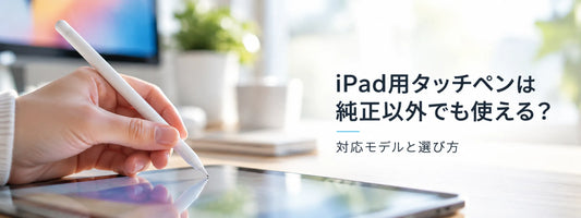 iPad用タッチペンは純正以外でも使える？対応モデルと選び方