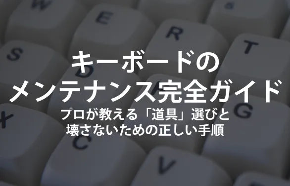 キーボードのメンテナンス完全ガイド。プロが教える「道具」選びと、壊さないための正しい手順