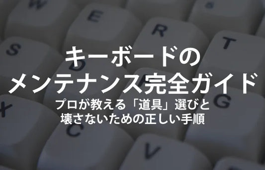 キーボードのメンテナンス完全ガイド。プロが教える「道具」選びと、壊さないための正しい手順