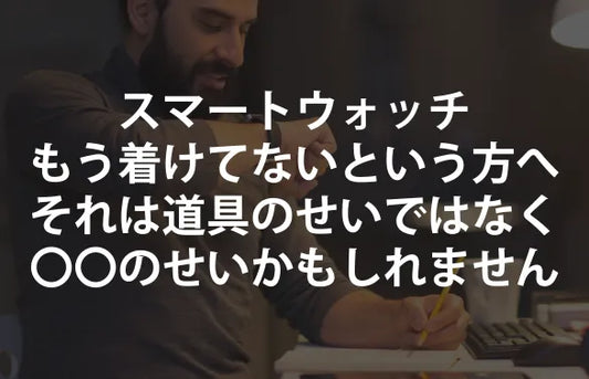 「スマートウォッチ、もう着けてない」というあなたへ。それは道具のせいではなく、〇〇のせいかもしれません