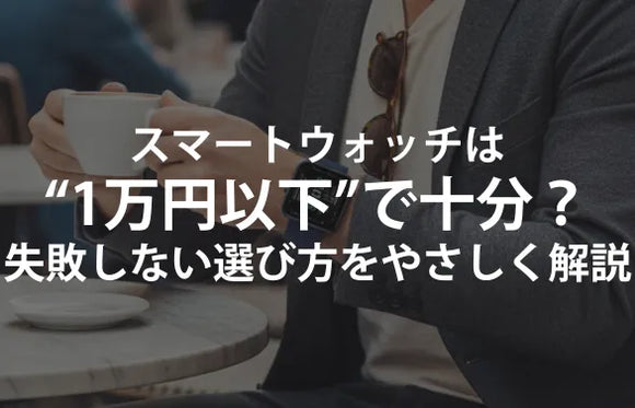 スマートウォッチおすすめ【1万円以下】失敗しない選び方と“できる/できない”徹底比較【2025年】
