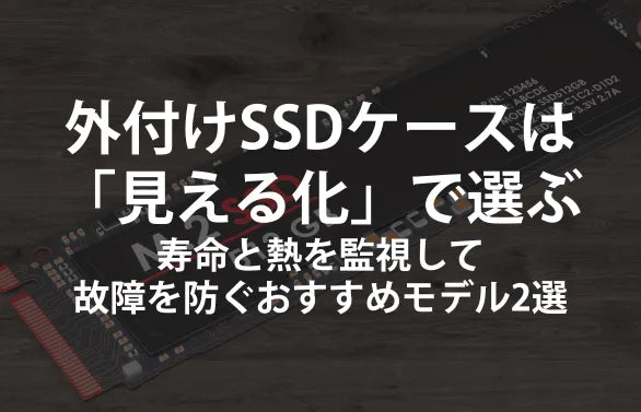 外付けSSDケースは「見える化」で選ぶ｜寿命と熱を監視して故障を防ぐおすすめモデル2選【2.5インチ／M.2 NVMe】