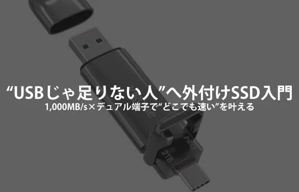 【保存版】“USBメモリじゃ足りない人”のための外付けSSD入門｜1,000MB/s×デュアル端子で“どこでも速い”を叶える